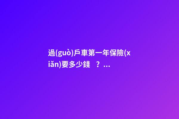 過(guò)戶車第一年保險(xiǎn)要多少錢？怎么買比較合適？